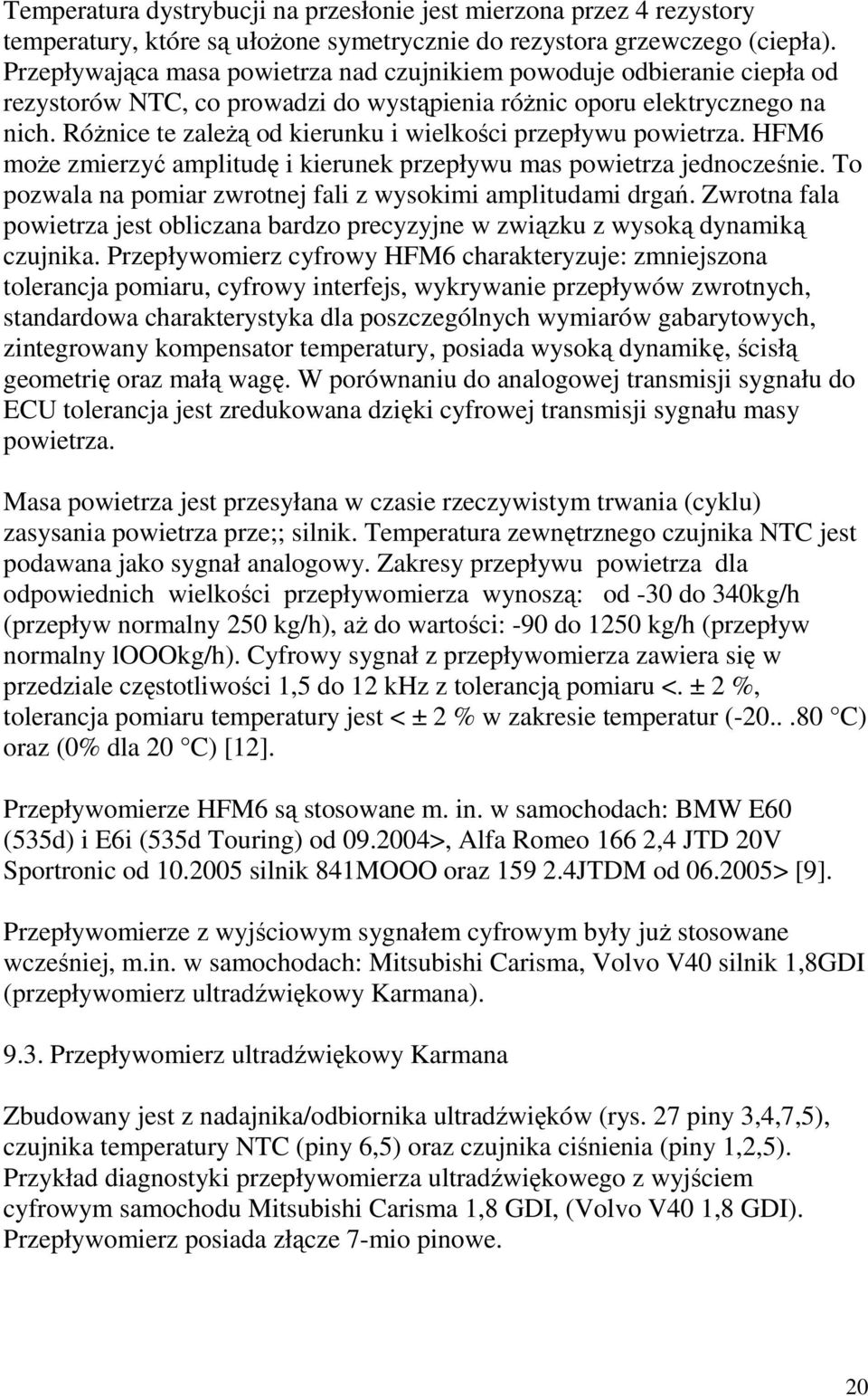 RóŜnice te zaleŝą od kierunku i wielkości przepływu powietrza. HFM6 moŝe zmierzyć amplitudę i kierunek przepływu mas powietrza jednocześnie.