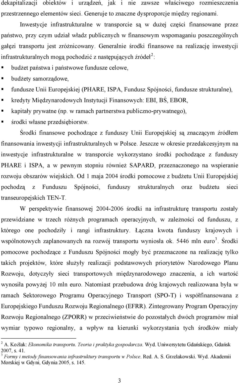 Generalnie środki finansowe na realizację inwestycji infrastrukturalnych mogą pochodzić z następujących źródeł 2 : budżet państwa i państwowe fundusze celowe, budżety samorządowe, fundusze Unii