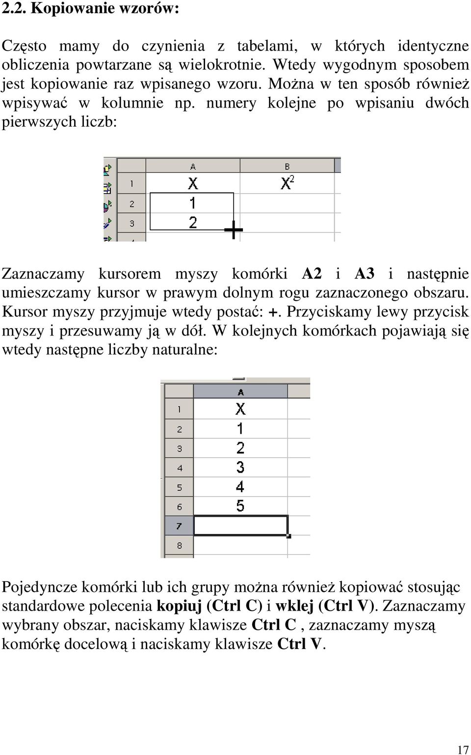 numery kolejne po wpsanu dwóch perwszych lczb: Zaznaczamy kursorem myszy komórk A2 A3 następne umeszczamy kursor w prawym dolnym rogu zaznaczonego obszaru.