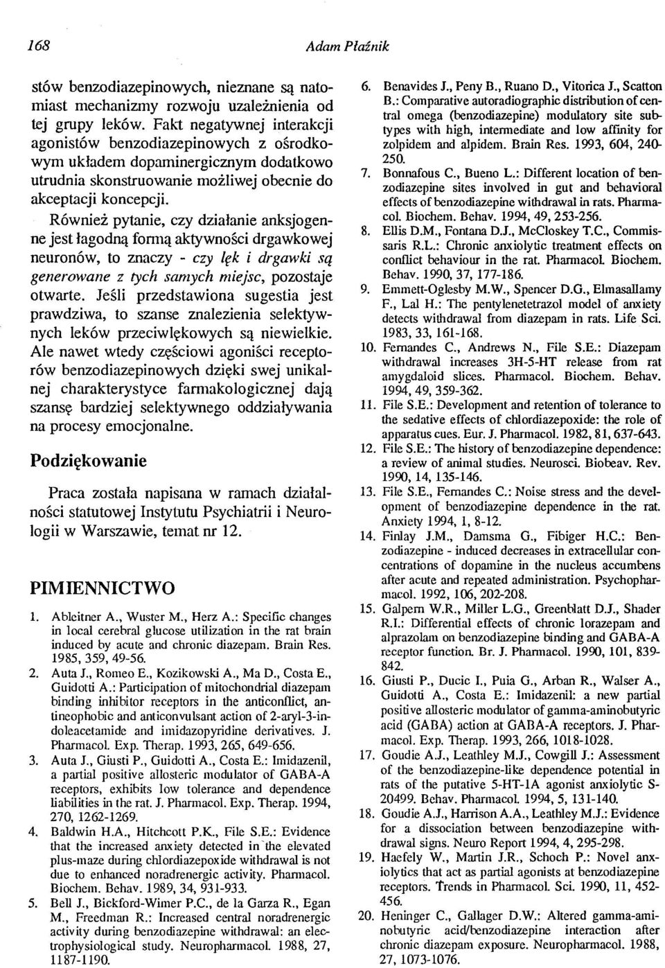 Również pytanie, czy działanie anksjogenne jest łagodną fonną aktywności drgawkowej neuronów, to znaczy - czy lęk i drgawki są generowane z tych samych miejsc, pozost1je otwarte.