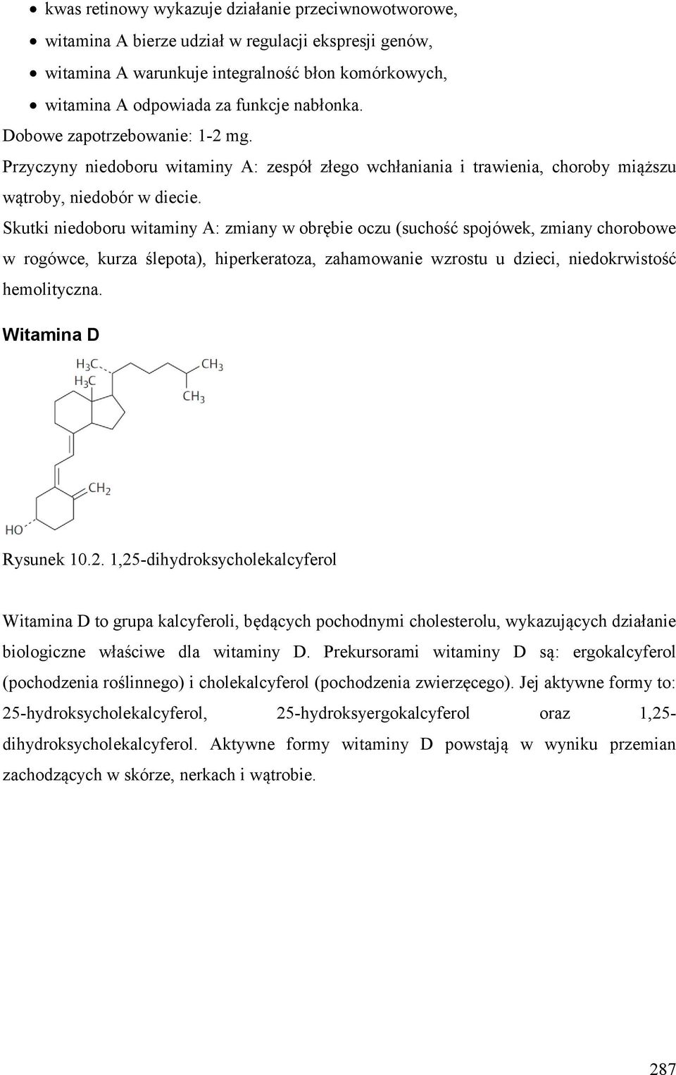 Skutki niedoboru witaminy A: zmiany w obrębie oczu (suchość spojówek, zmiany chorobowe w rogówce, kurza ślepota), hiperkeratoza, zahamowanie wzrostu u dzieci, niedokrwistość hemolityczna.