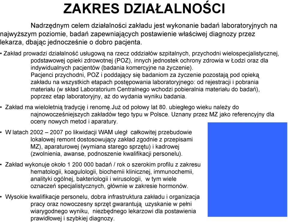 Zakład prowadzi działalność usługową na rzecz oddziałów szpitalnych, przychodni wielospecjalistycznej, podstawowej opieki zdrowotnej (POZ), innych jednostek ochrony zdrowia w Łodzi oraz dla