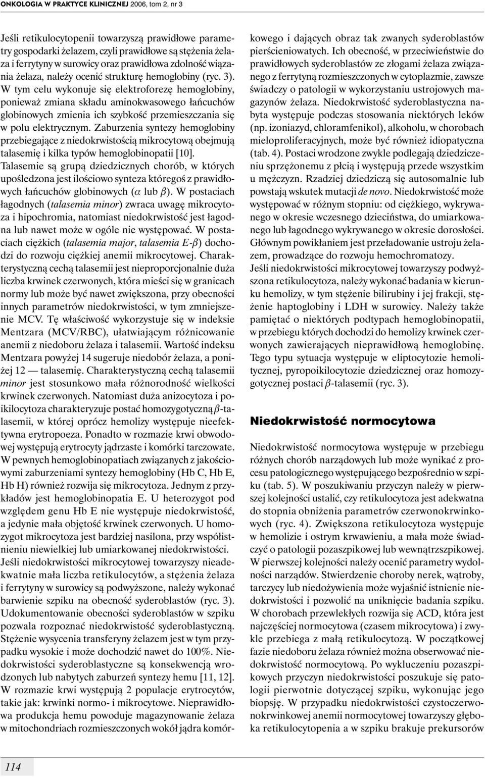 W tym celu wykonuje się elektroforezę hemoglobiny, ponieważ zmiana składu aminokwasowego łańcuchów globinowych zmienia ich szybkość przemieszczania się w polu elektrycznym.