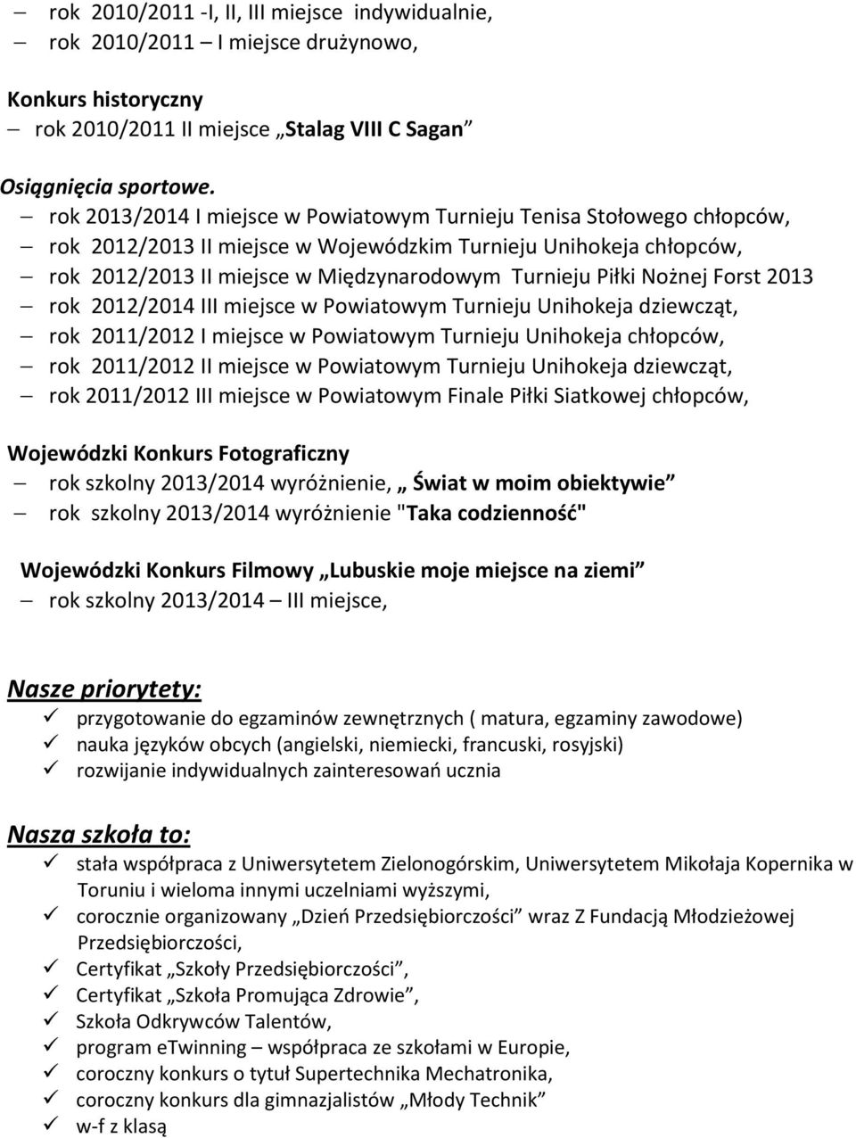 Nożnej Forst 2013 rok 2012/2014 III miejsce w Powiatowym Turnieju Unihokeja dziewcząt, rok 2011/2012 I miejsce w Powiatowym Turnieju Unihokeja chłopców, rok 2011/2012 II miejsce w Powiatowym Turnieju