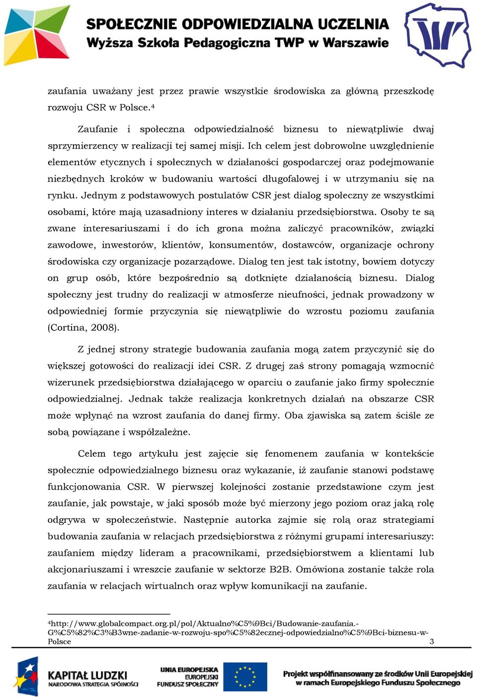 Ich celem jest dobrowolne uwzględnienie elementów etycznych i społecznych w działaności gospodarczej oraz podejmowanie niezbędnych kroków w budowaniu wartości długofalowej i w utrzymaniu się na rynku.