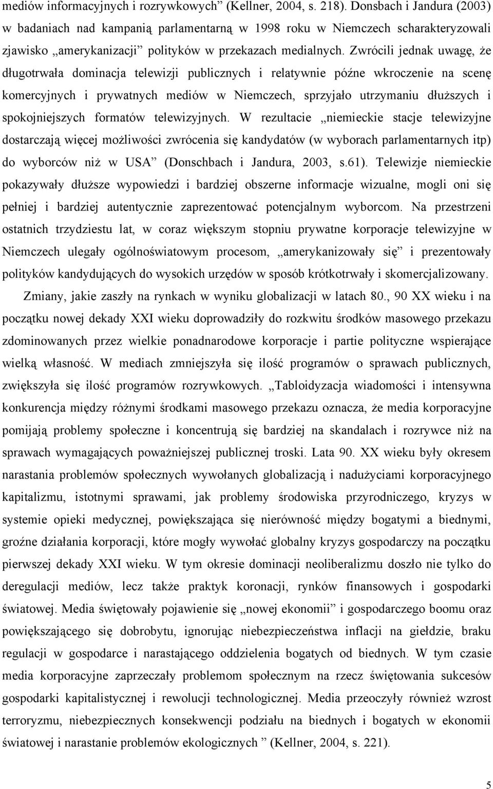 Zwrócili jednak uwagę, że długotrwała dominacja telewizji publicznych i relatywnie późne wkroczenie na scenę komercyjnych i prywatnych mediów w Niemczech, sprzyjało utrzymaniu dłuższych i