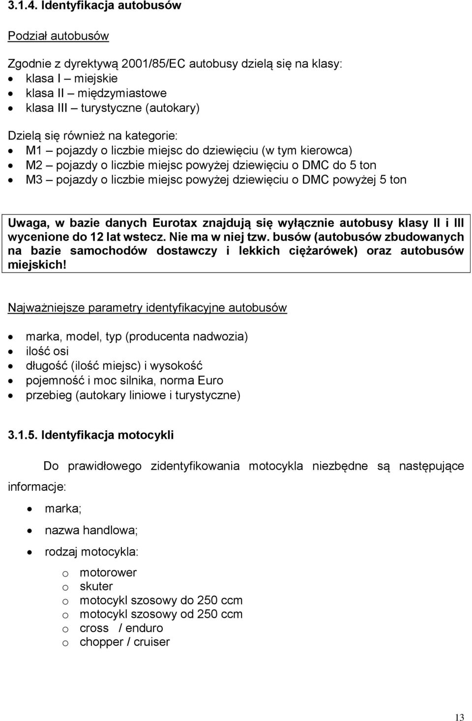 kategorie: M1 pojazdy o liczbie miejsc do dziewięciu (w tym kierowca) M2 pojazdy o liczbie miejsc powyżej dziewięciu o DMC do 5 ton M3 pojazdy o liczbie miejsc powyżej dziewięciu o DMC powyżej 5 ton