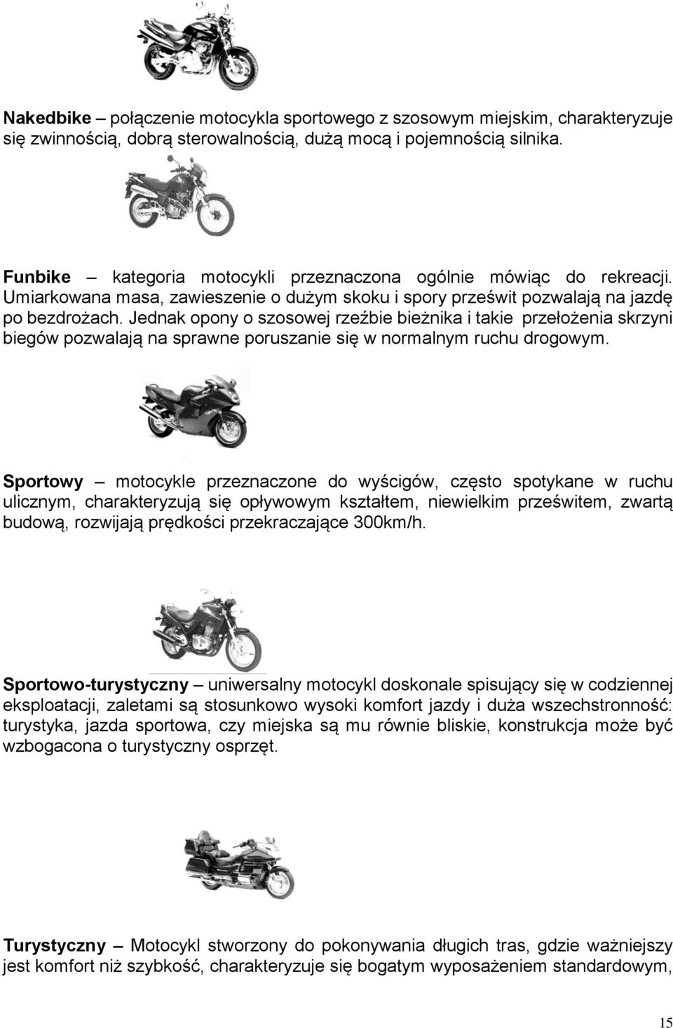 Jednak opony o szosowej rzeźbie bieżnika i takie przełożenia skrzyni biegów pozwalają na sprawne poruszanie się w normalnym ruchu drogowym.