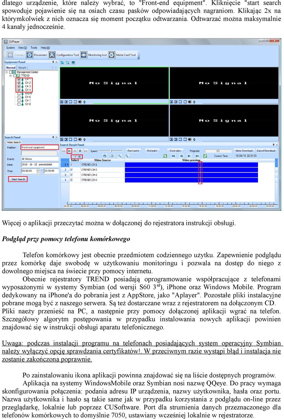 Więcej o aplikacji przeczytać można w dołączonej do rejestratora instrukcji obsługi. Podgląd przy pomocy telefonu komórkowego Telefon komórkowy jest obecnie przedmiotem codziennego użytku.