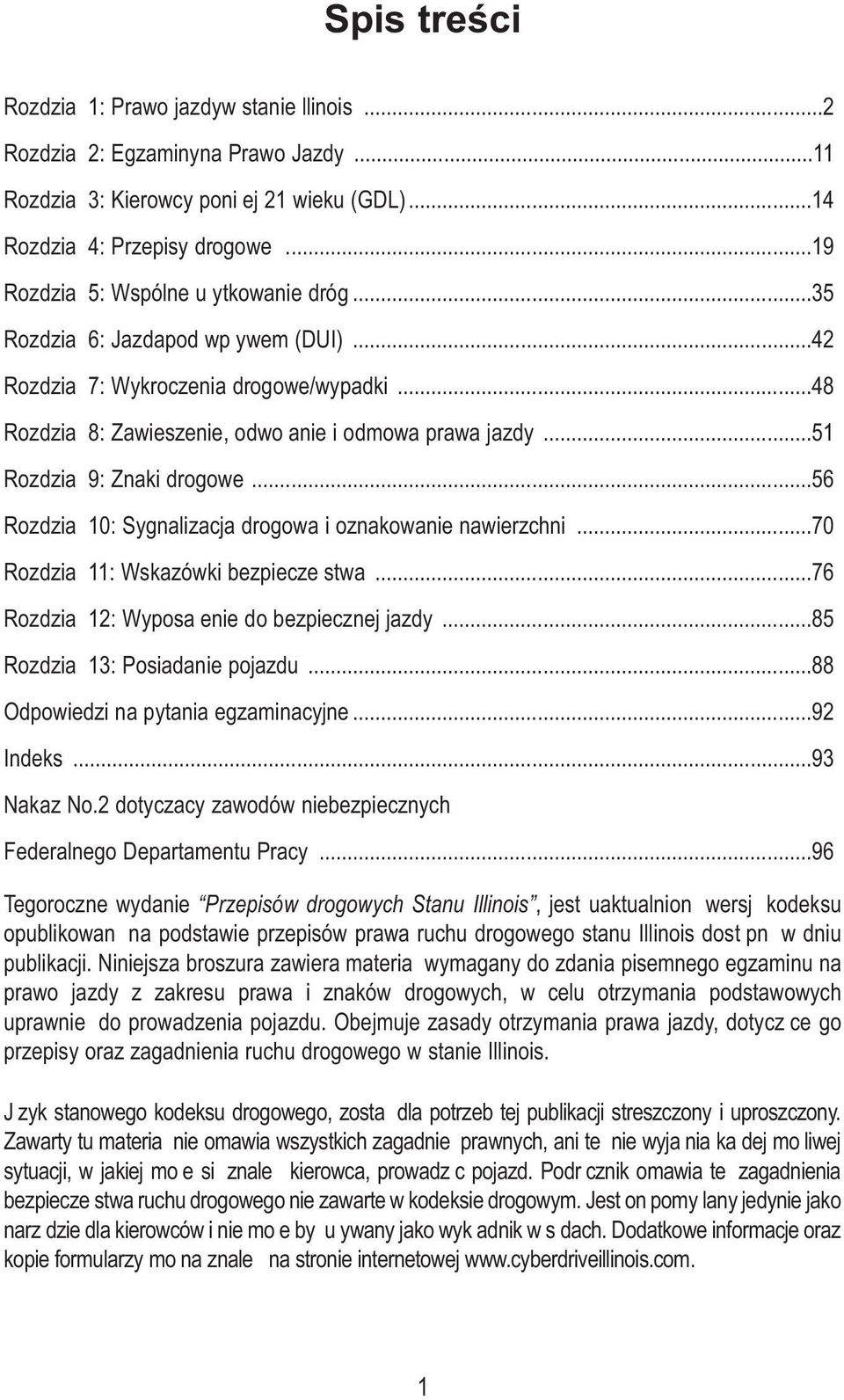 ..51 Rozdziaą 9: Znaki drogowe...56 Rozdziaą 10: Sygnalizacja drogowa i oznakowanie nawierzchni...70 Rozdziaą 11: Wskazówki bezpieczeąstwa...76 Rozdziaą 12: Wyposaąenie do bezpiecznej jazdy.