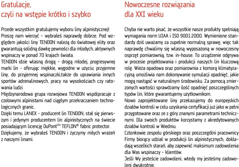 TENDON idzie własną drogą - drogą młodej, progresywnej marki lin - oferując miękkie, wygodne w użyciu; przyjemne liny, do przyjemnej wspinaczki,także do uprawiania innych sportów adrenalinowych,