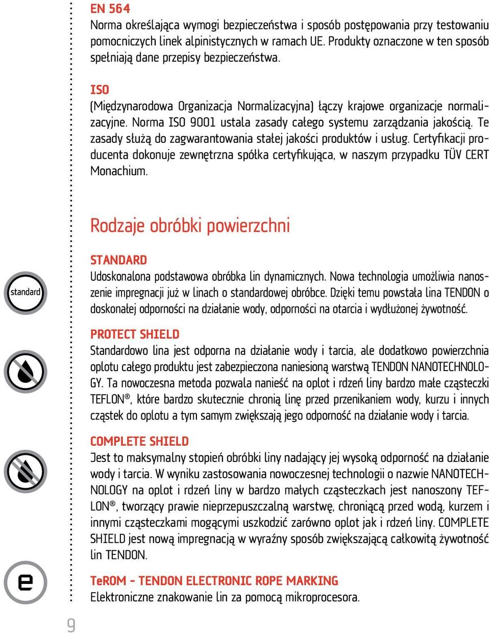 Norma ISO 9001 ustala zasady całego systemu zarządzania jakością. Te zasady służą do zagwarantowania stałej jakości produktów i usług.