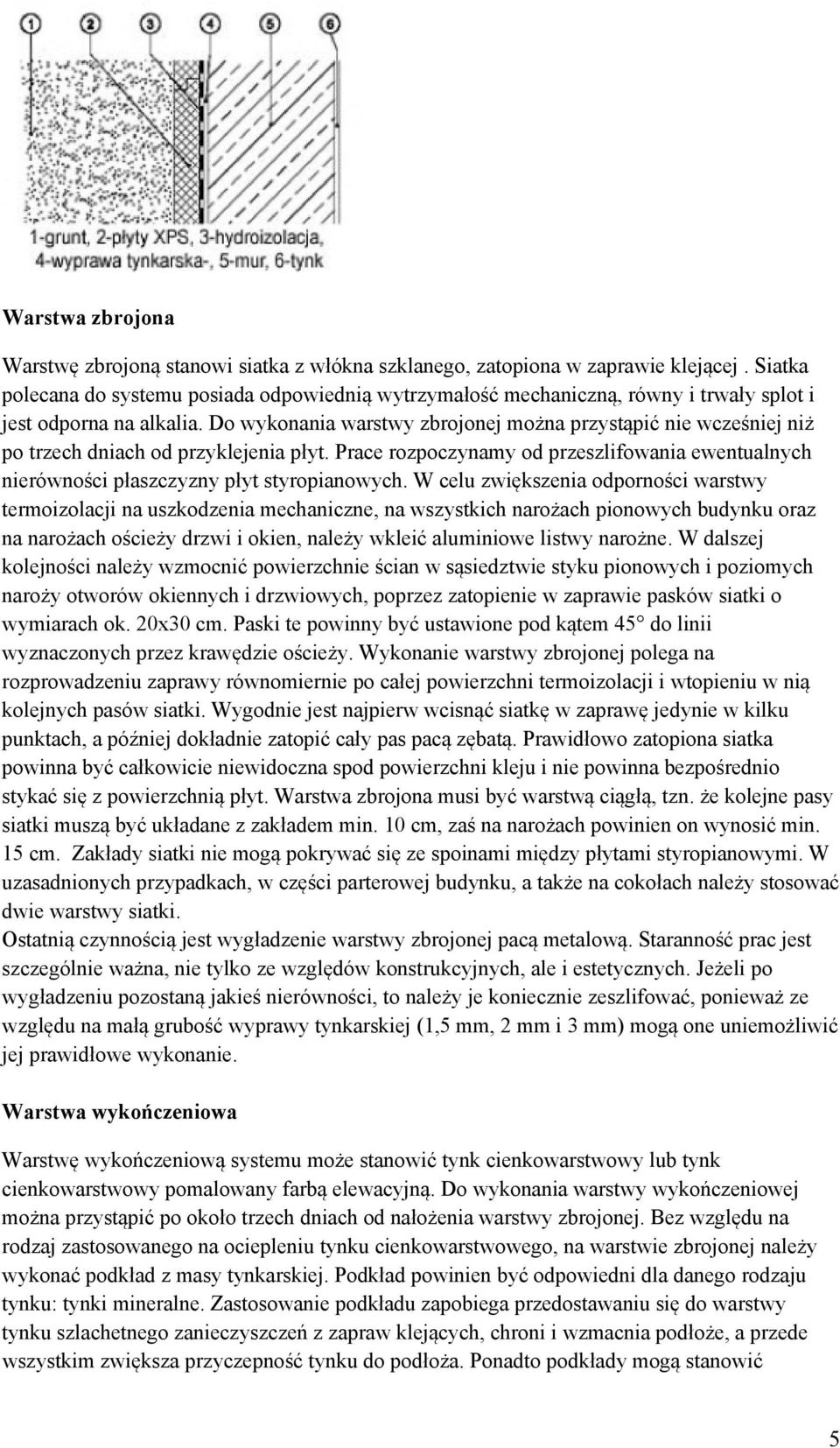 Do wykonania warstwy zbrojonej można przystąpić nie wcześniej niż po trzech dniach od przyklejenia płyt. Prace rozpoczynamy od przeszlifowania ewentualnych nierówności płaszczyzny płyt styropianowych.