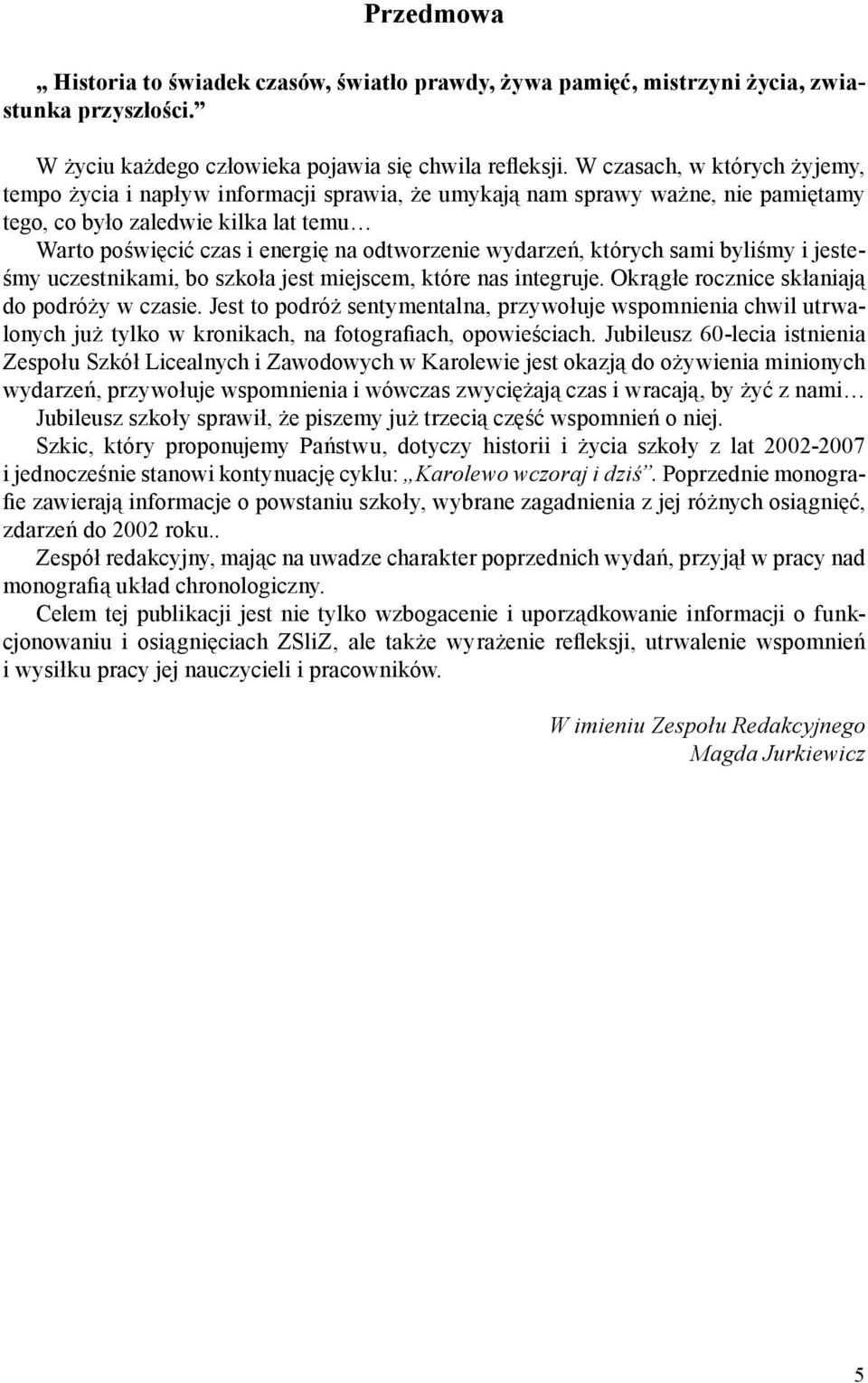 wydarzeń, których sami byliśmy i jesteśmy uczestnikami, bo szkoła jest miejscem, które nas integruje. Okrągłe rocznice skłaniają do podróży w czasie.