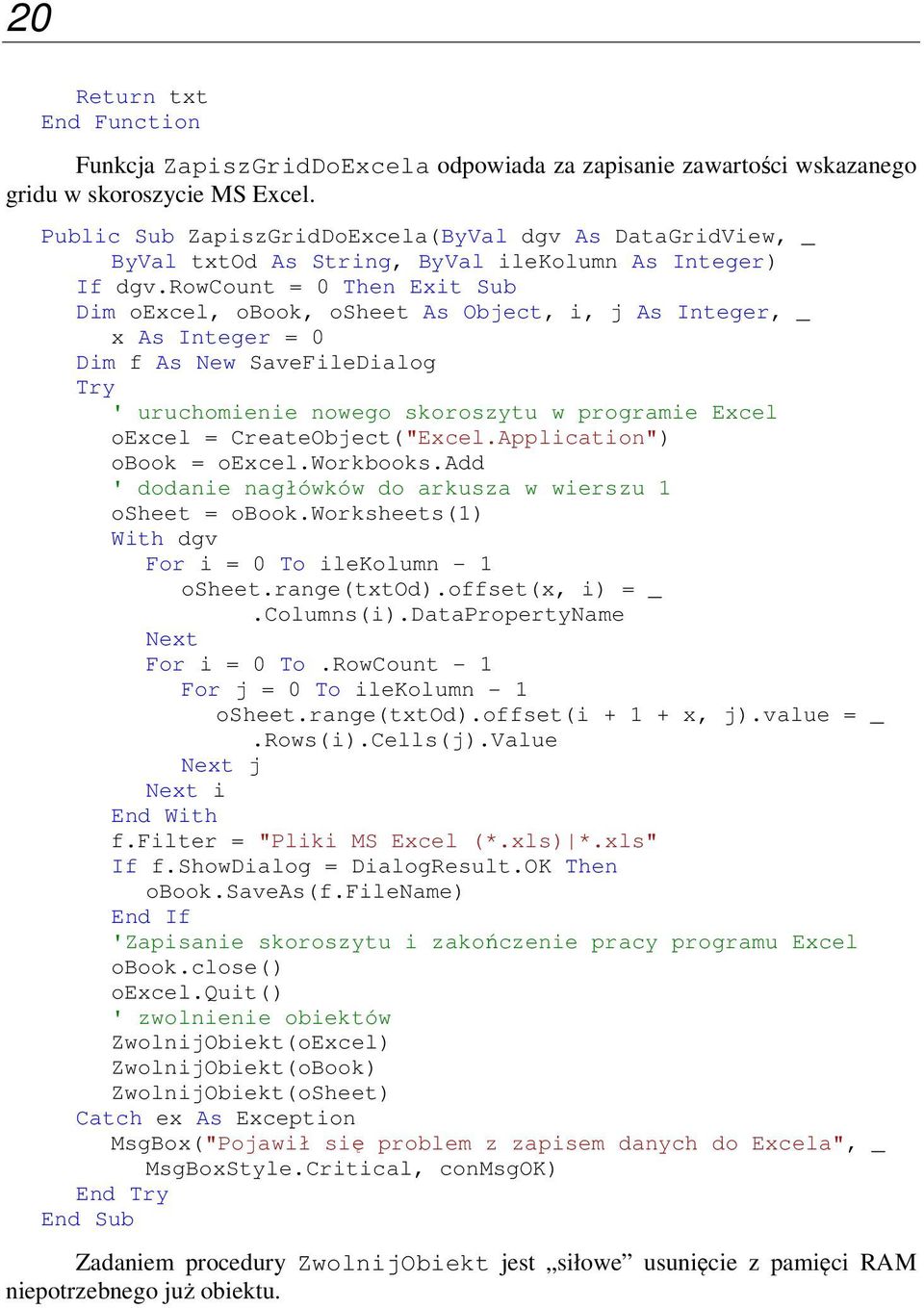 rowcount = 0 Then Exit Sub Dim oexcel, obook, osheet As Object, i, j As Integer, _ x As Integer = 0 Dim f As New SaveFileDialog Try ' uruchomienie nowego skoroszytu w programie Excel oexcel =