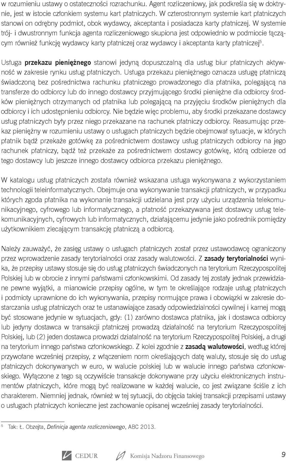 W systemie trój- i dwustronnym funkcja agenta rozliczeniowego skupiona jest odpowiednio w podmiocie łączącym również funkcję wydawcy karty płatniczej oraz wydawcy i akceptanta karty płatniczej 5.