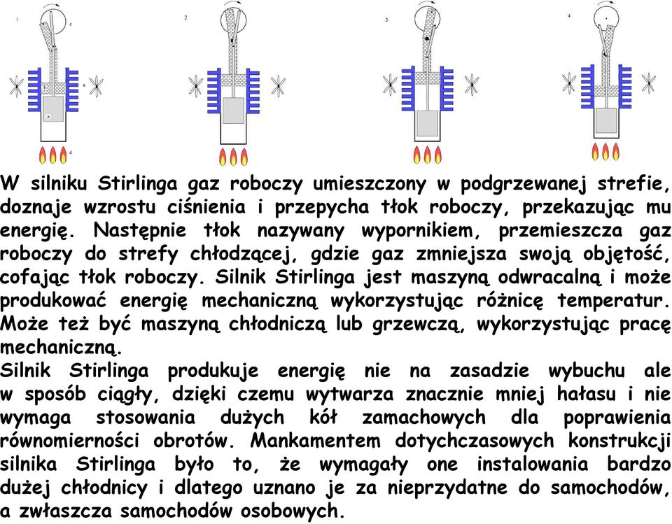 Silnik Stirlinga jest maszyną odwracalną i może produkować energię mechaniczną wykorzystując różnicę temperatur. Może też być maszyną chłodniczą lub grzewczą, wykorzystując pracę mechaniczną.