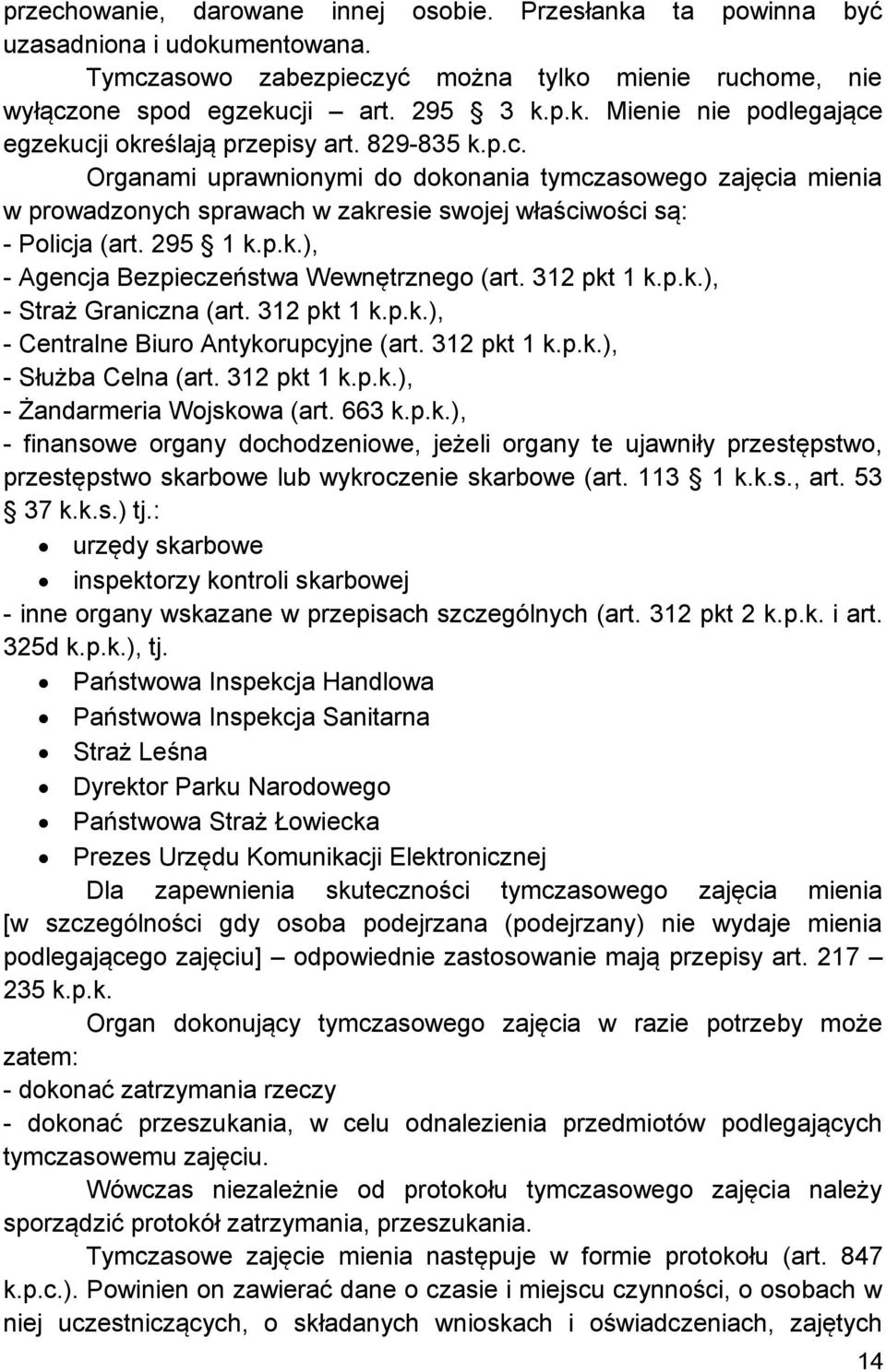 312 pkt 1 k.p.k.), - Straż Graniczna (art. 312 pkt 1 k.p.k.), - Centralne Biuro Antykorupcyjne (art. 312 pkt 1 k.p.k.), - Służba Celna (art. 312 pkt 1 k.p.k.), - Żandarmeria Wojskowa (art. 663 k.p.k.), - finansowe organy dochodzeniowe, jeżeli organy te ujawniły przestępstwo, przestępstwo skarbowe lub wykroczenie skarbowe (art.