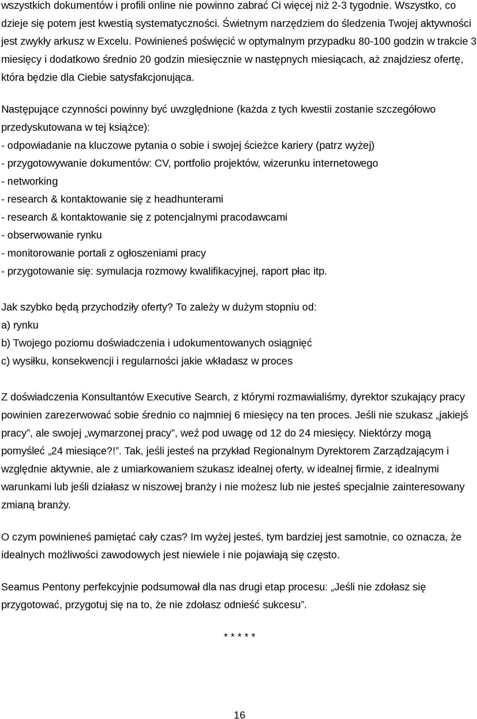 Powinieneś poświęcić w optymalnym przypadku 80-100 godzin w trakcie 3 miesięcy i dodatkowo średnio 20 godzin miesięcznie w następnych miesiącach, aż znajdziesz ofertę, która będzie dla Ciebie