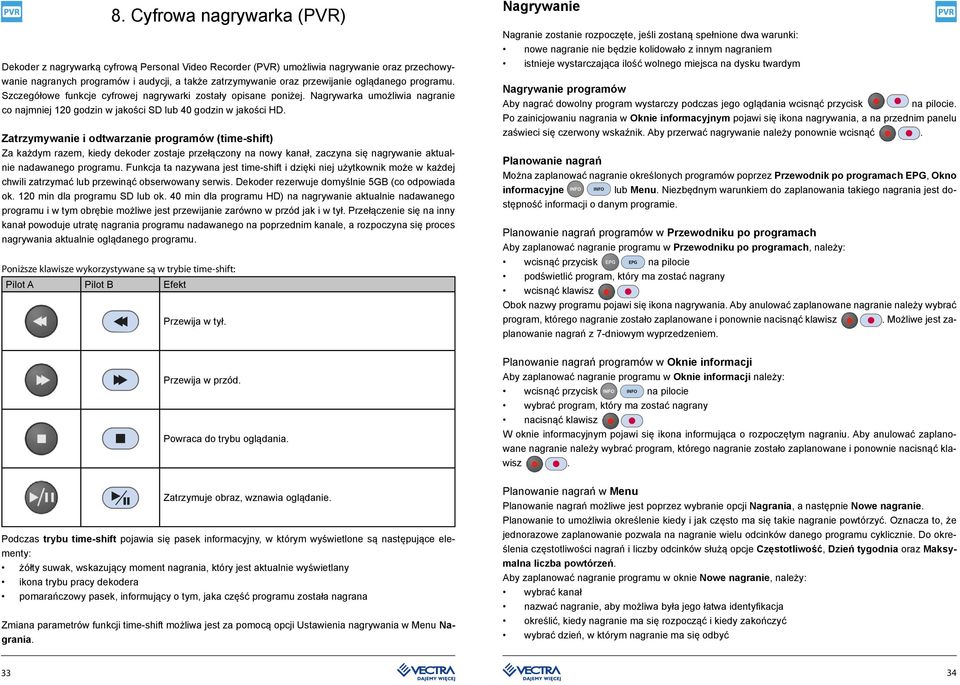 Zatrzymywanie i odtwarzanie programów (time-shift) Za każdym razem, kiedy dekoder zostaje przełączony na nowy kanał, zaczyna się nagrywanie aktualnie nadawanego programu.