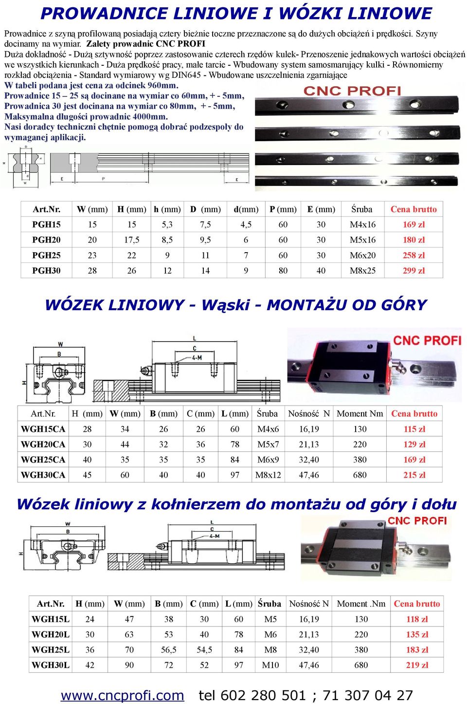 tarcie - Wbudowany system samosmarujący kulki - Równomierny rozkład obciążenia - Standard wymiarowy wg DIN64 - Wbudowane uszczelnienia zgarniające W tabeli podana jest cena za odcinek mm.