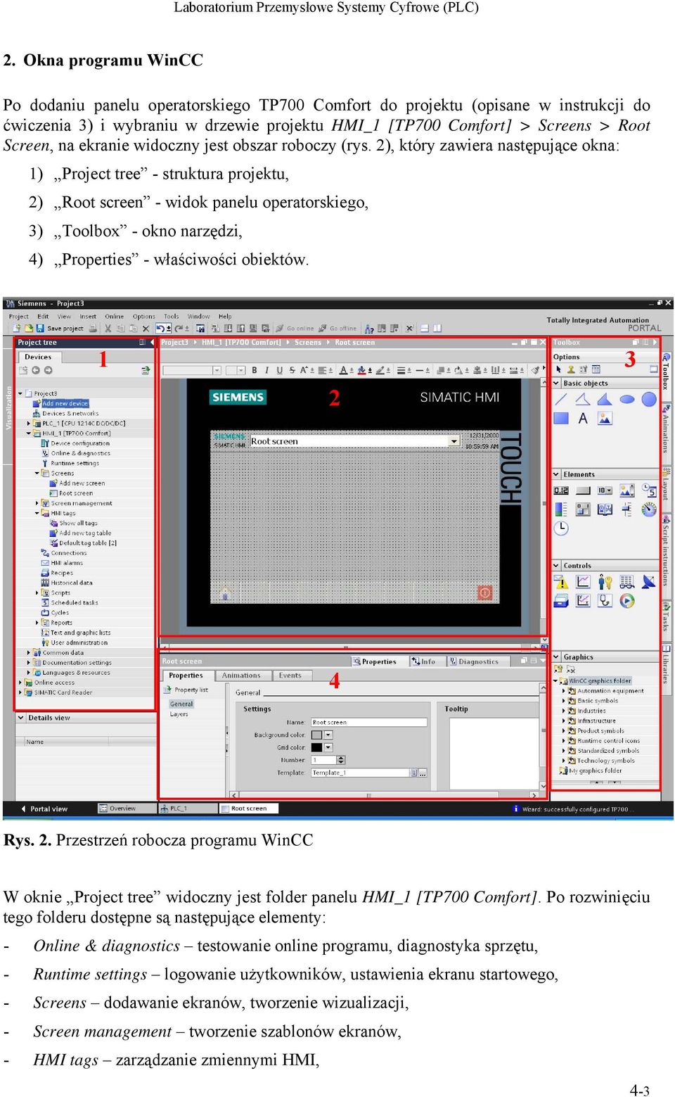 2), który zawiera następujące okna: 1) Project tree - struktura projektu, 2) Root screen - widok panelu operatorskiego, 3) Toolbox - okno narzędzi, 4) Properties - właściwości obiektów. 1 2 3 4 Rys.