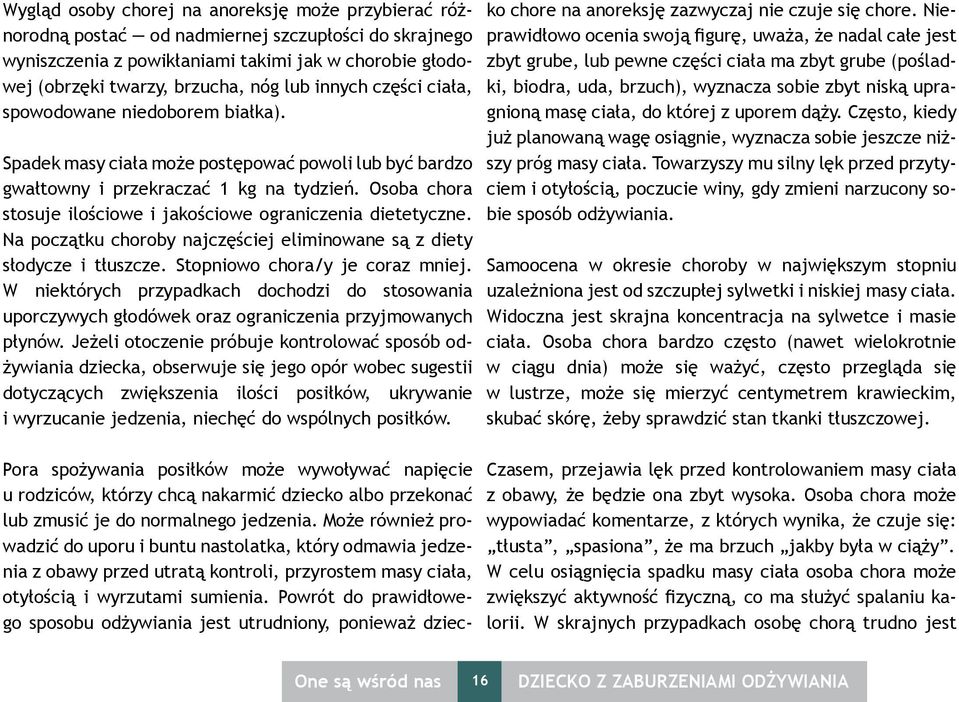 Osoba chora stosuje ilościowe i jakościowe ograniczenia dietetyczne. Na początku choroby najczęściej eliminowane są z diety słodycze i tłuszcze. Stopniowo chora/y je coraz mniej.