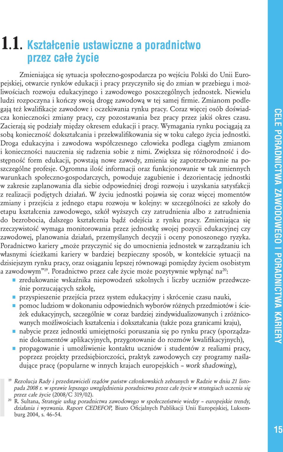 Zmianom podlegają też kwalifikacje zawodowe i oczekiwania rynku pracy. Coraz więcej osób doświadcza konieczności zmiany pracy, czy pozostawania bez pracy przez jakiś okres czasu.