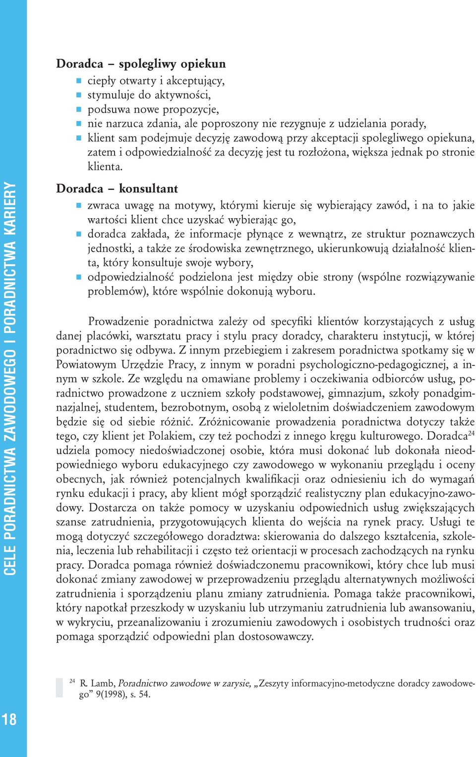 Doradca konsultant zwraca uwagę na motywy, którymi kieruje się wybierający zawód, i na to jakie wartości klient chce uzyskać wybierając go, doradca zakłada, że informacje płynące z wewnątrz, ze