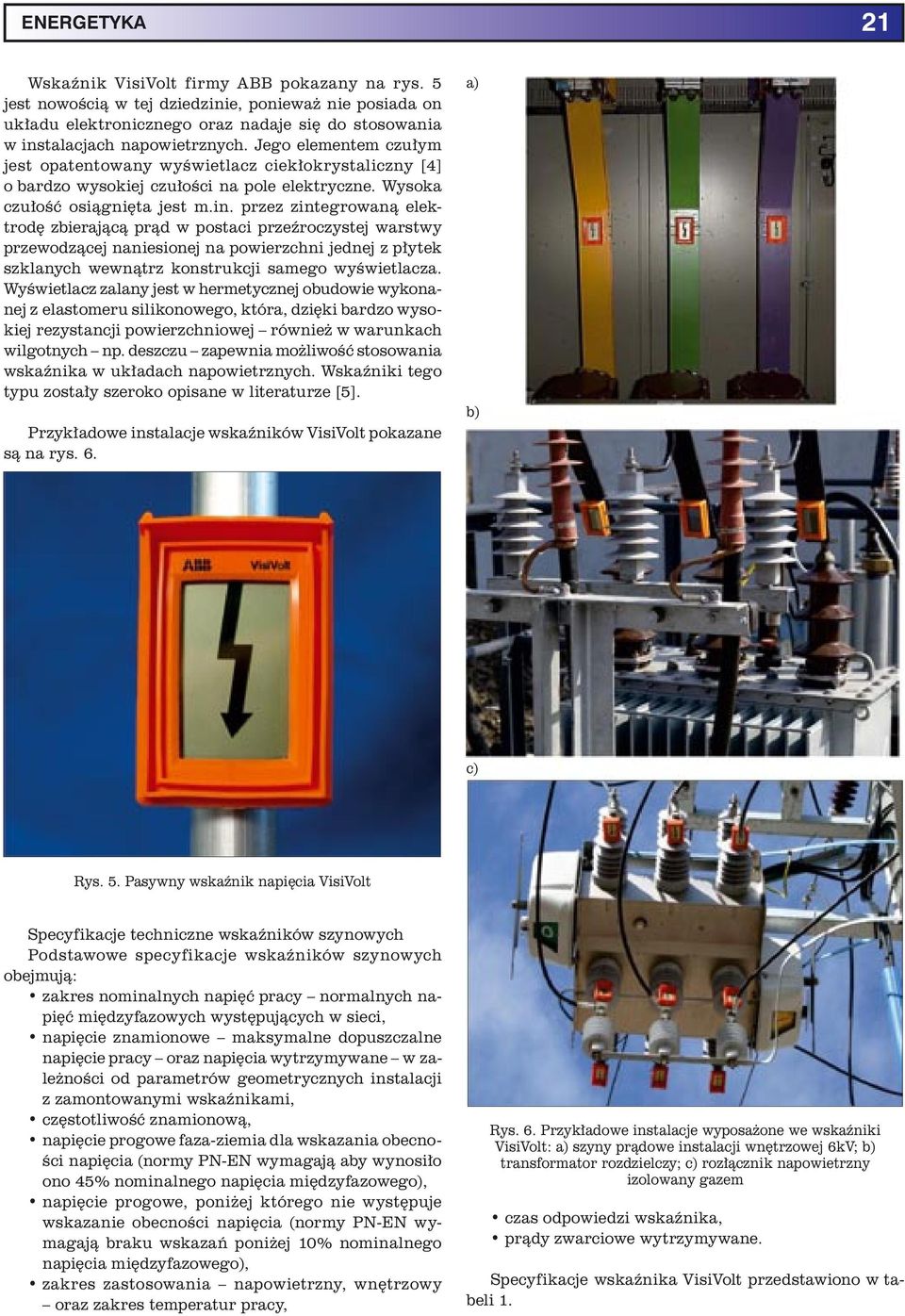 przez zintegrowaną elektrodę zbierającą prąd w postaci przeźroczystej warstwy przewodzącej naniesionej na powierzchni jednej z płytek szklanych wewnątrz konstrukcji samego wyświetlacza.