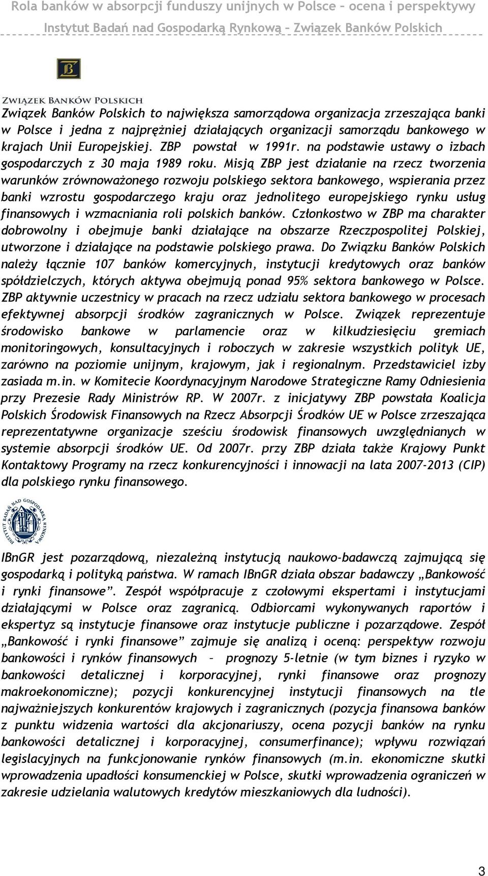 Misją ZBP jest działanie na rzecz tworzenia warunków zrównoważonego rozwoju polskiego sektora bankowego, wspierania przez banki wzrostu gospodarczego kraju oraz jednolitego europejskiego rynku usług