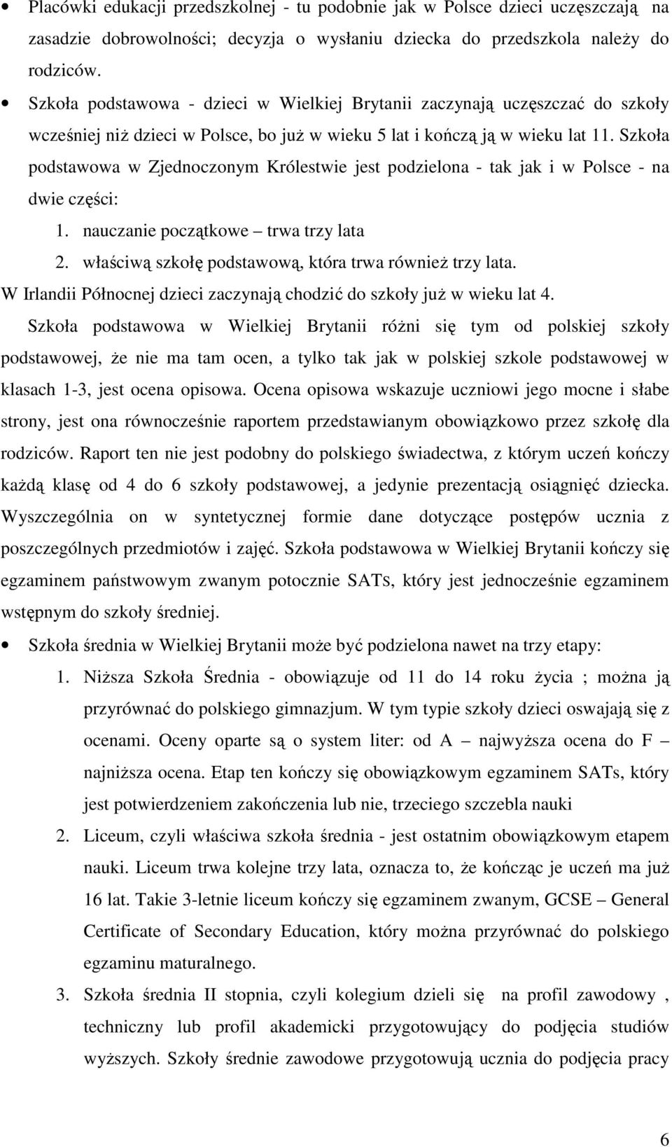 Szkoła podstawowa w Zjednoczonym Królestwie jest podzielona - tak jak i w Polsce - na dwie części: 1. nauczanie początkowe trwa trzy lata 2. właściwą szkołę podstawową, która trwa równieŝ trzy lata.