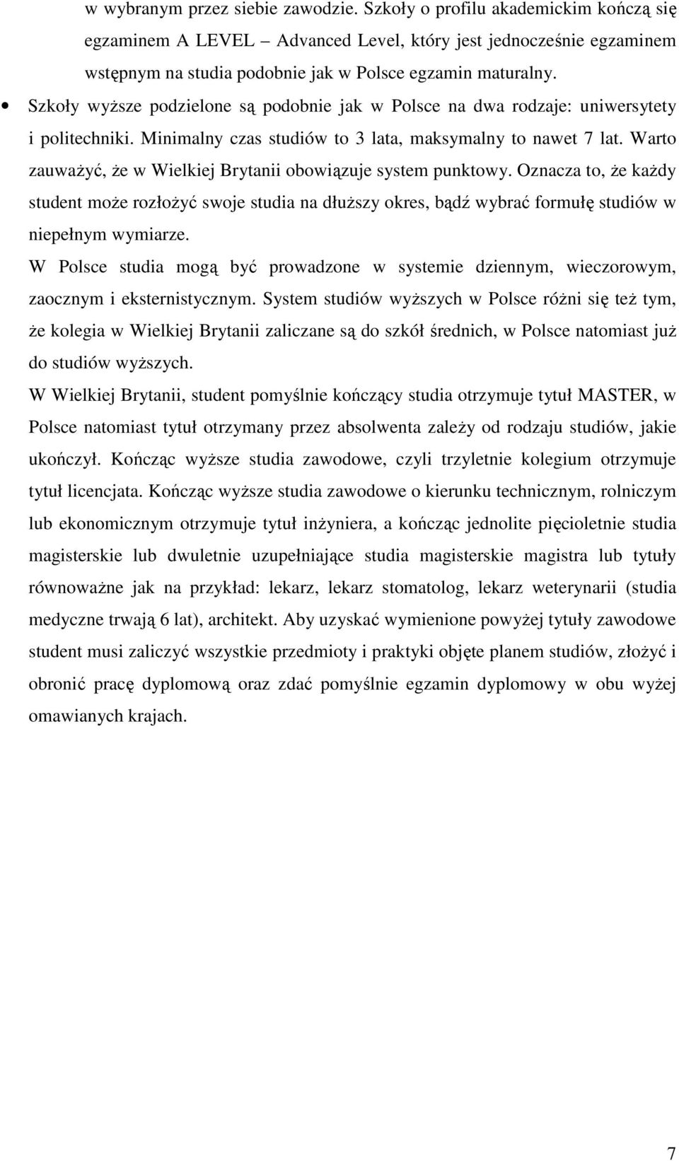 Szkoły wyŝsze podzielone są podobnie jak w Polsce na dwa rodzaje: uniwersytety i politechniki. Minimalny czas studiów to 3 lata, maksymalny to nawet 7 lat.