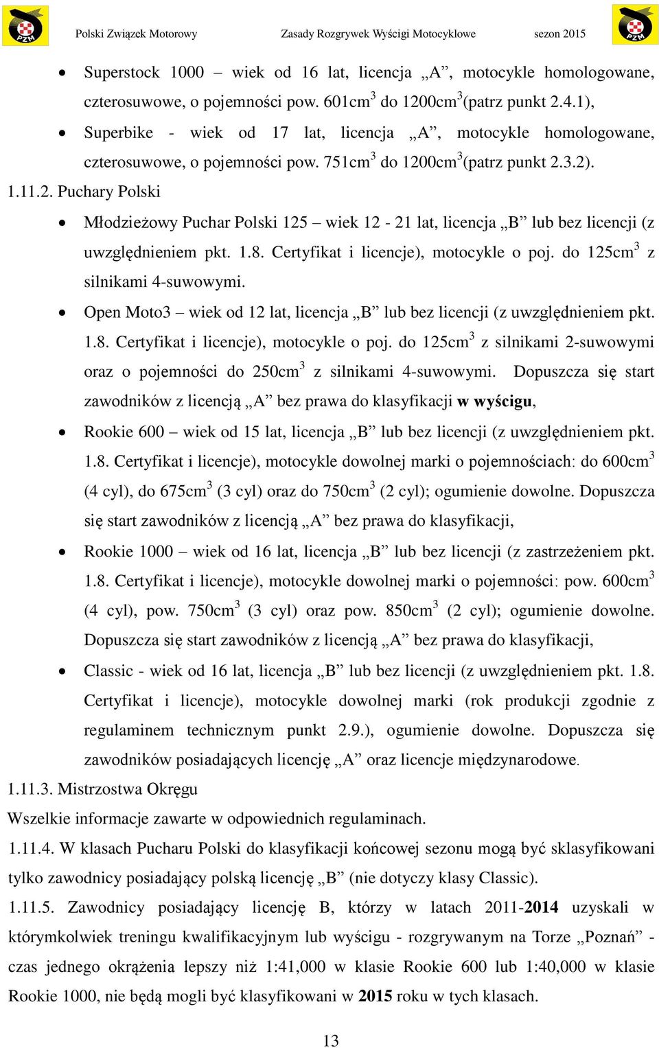 0cm 3 (patrz punkt 2.3.2). 1.11.2. Puchary Polski Młodzieżowy Puchar Polski 125 wiek 12-21 lat, licencja B lub bez licencji (z uwzględnieniem pkt. 1.8. Certyfikat i licencje), motocykle o poj.