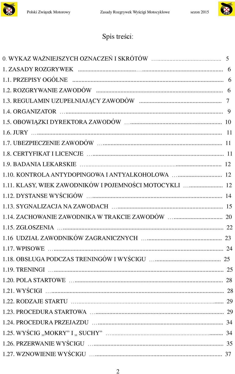 .. 12 1.11. KLASY, WIEK ZAWODNIKÓW I POJEMNOŚCI MOTOCYKLI... 12 1.12. DYSTANSE WYŚCIGÓW... 14 1.13. SYGNALIZACJA NA ZAWODACH... 15 1.14. ZACHOWANIE ZAWODNIKA W TRAKCIE ZAWODÓW... 20 1.15. ZGŁOSZENIA.