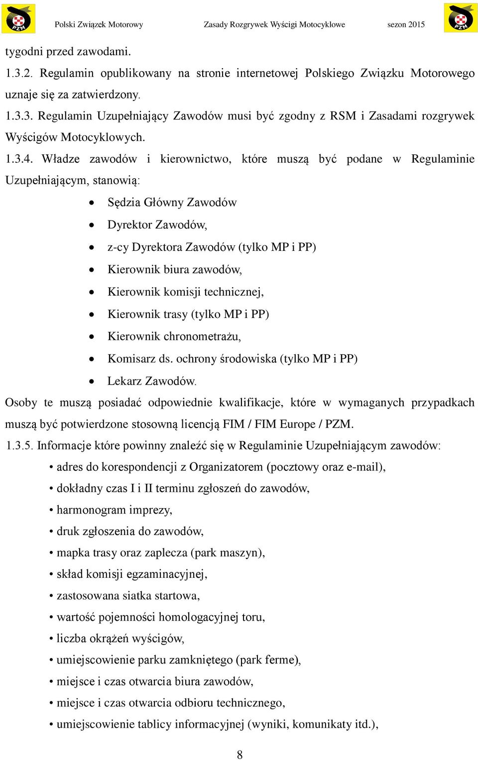 Władze zawodów i kierownictwo, które muszą być podane w Regulaminie Uzupełniającym, stanowią: Sędzia Główny Zawodów Dyrektor Zawodów, z-cy Dyrektora Zawodów (tylko MP i PP) Kierownik biura zawodów,