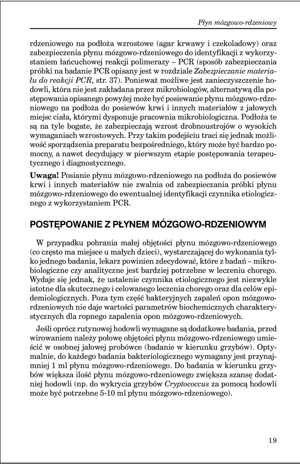 Ponieważ możliwe jest zanieczyszczenie hodowli, która nie jest zakładana przez mikrobiologów, alternatywą dla postępowania opisanego powyżej może być posiewanie płynu mózgowo-rdzeniowego na podłoża