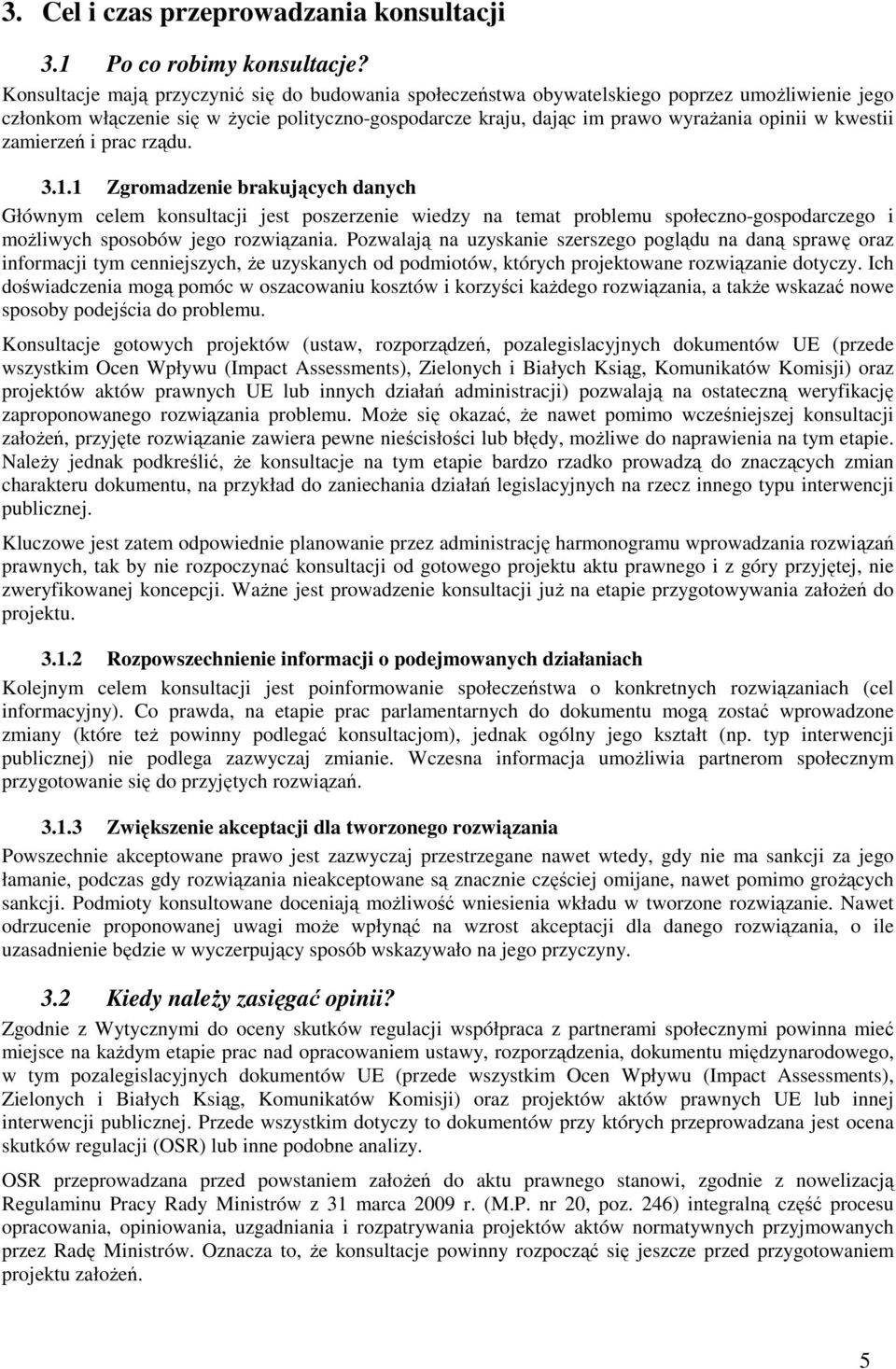 kwestii zamierzeń i prac rządu. 3.1.1 Zgromadzenie brakujących danych Głównym celem konsultacji jest poszerzenie wiedzy na temat problemu społeczno-gospodarczego i możliwych sposobów jego rozwiązania.