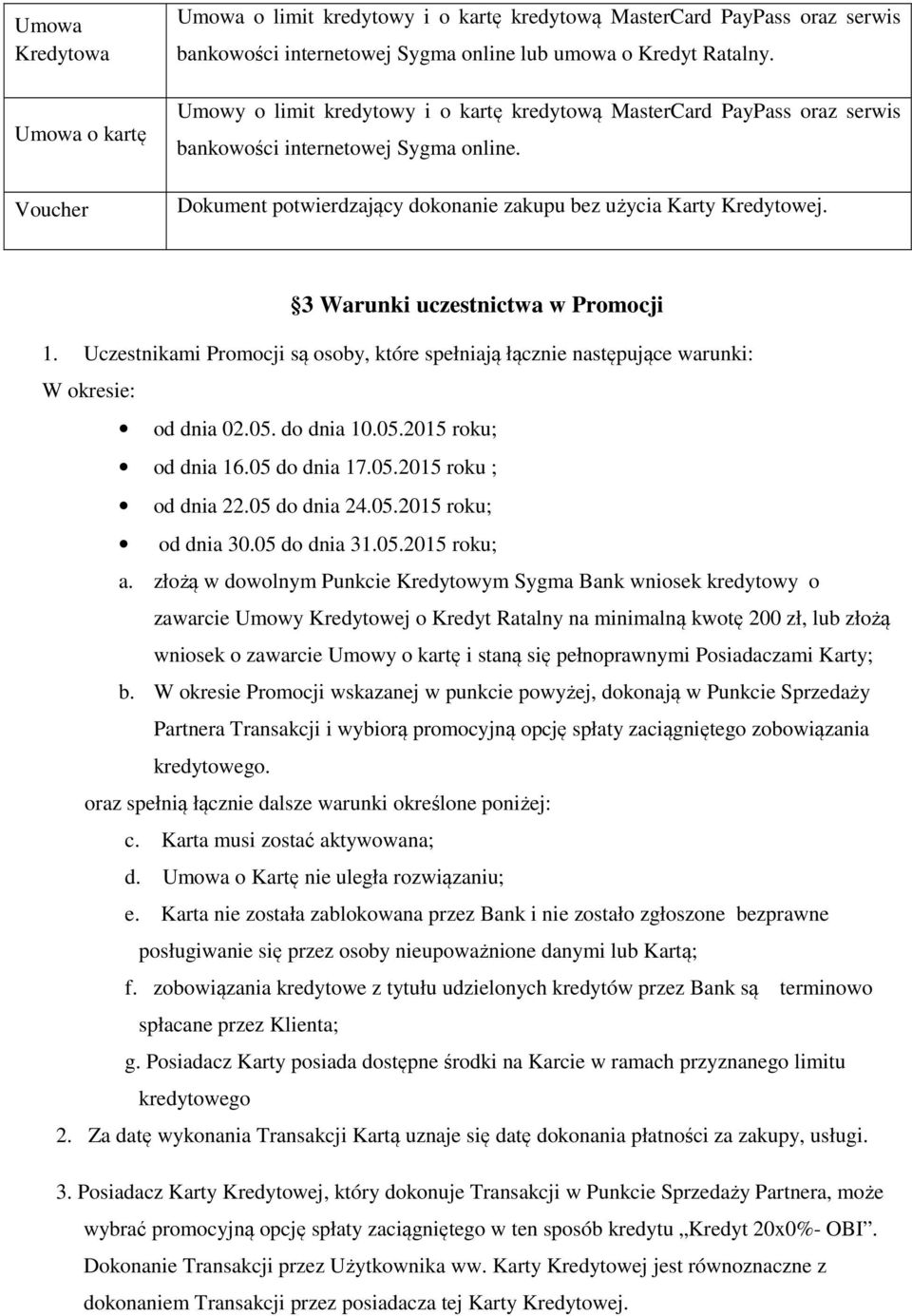 3 Warunki uczestnictwa w Promocji 1. Uczestnikami Promocji są osoby, które spełniają łącznie następujące warunki: W okresie: od dnia 02.05. do dnia 10.05.2015 roku; od dnia 16.05 do dnia 17.05.2015 roku ; od dnia 22.