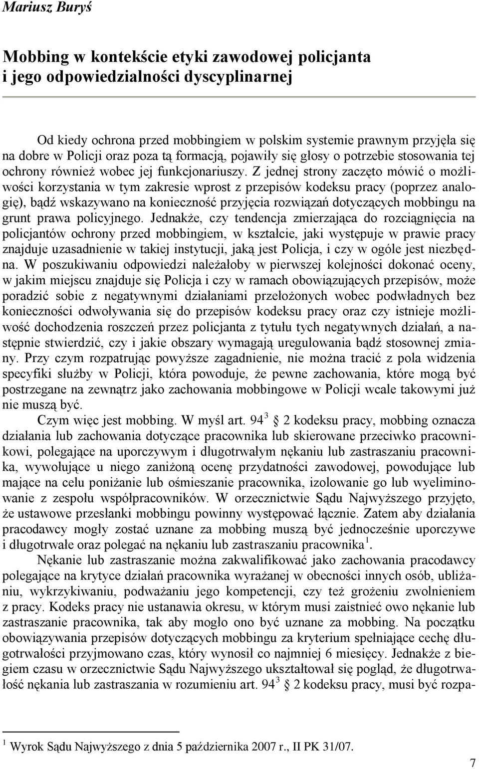 Z jednej strony zaczęto mówić o możliwości korzystania w tym zakresie wprost z przepisów kodeksu pracy (poprzez analogię), bądź wskazywano na konieczność przyjęcia rozwiązań dotyczących mobbingu na