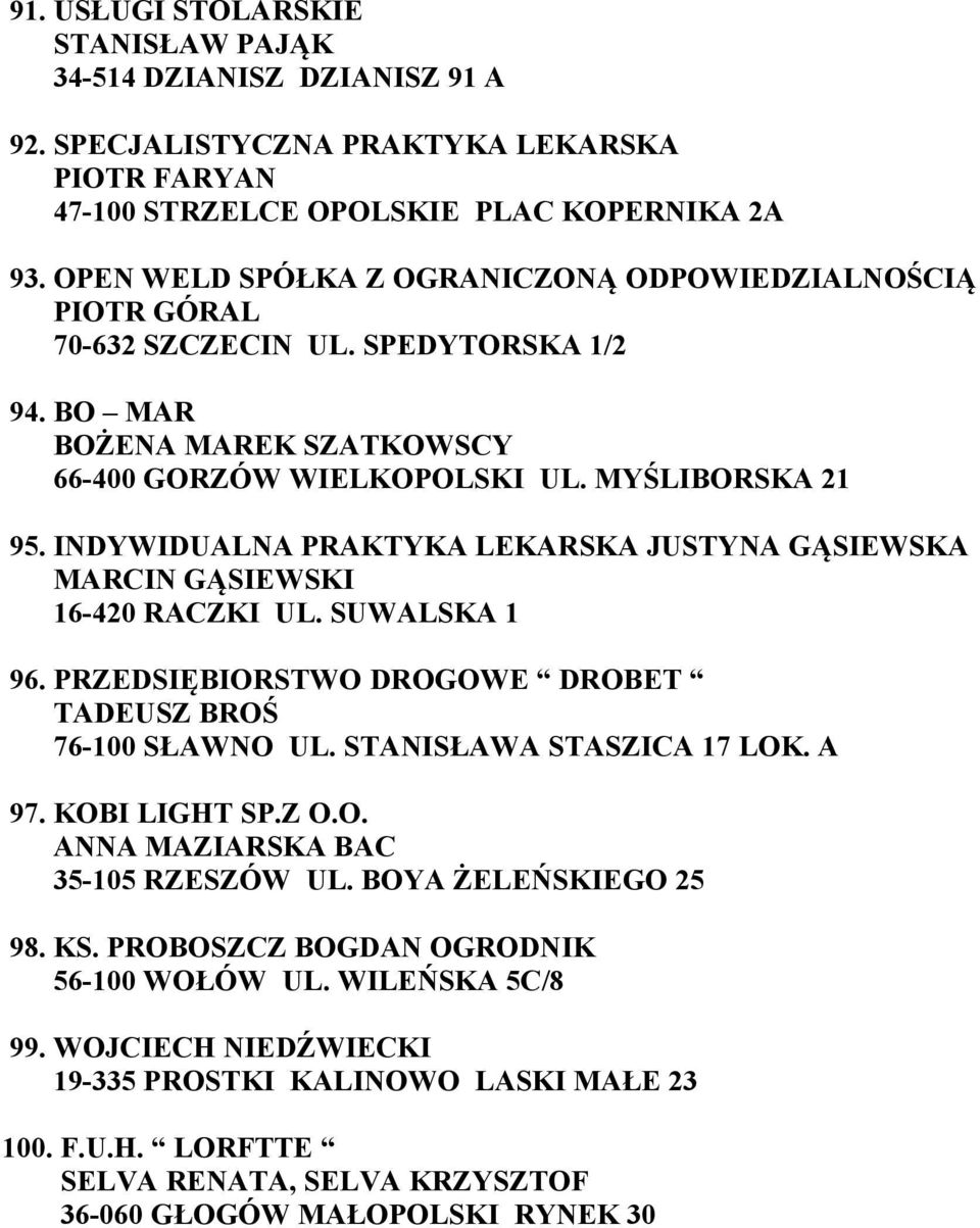 INDYWIDUALNA PRAKTYKA LEKARSKA JUSTYNA GĄSIEWSKA MARCIN GĄSIEWSKI 16-420 RACZKI UL. SUWALSKA 1 96. PRZEDSIĘBIORSTWO DROGOWE DROBET TADEUSZ BROŚ 76-100 SŁAWNO UL. STANISŁAWA STASZICA 17 LOK. A 97.