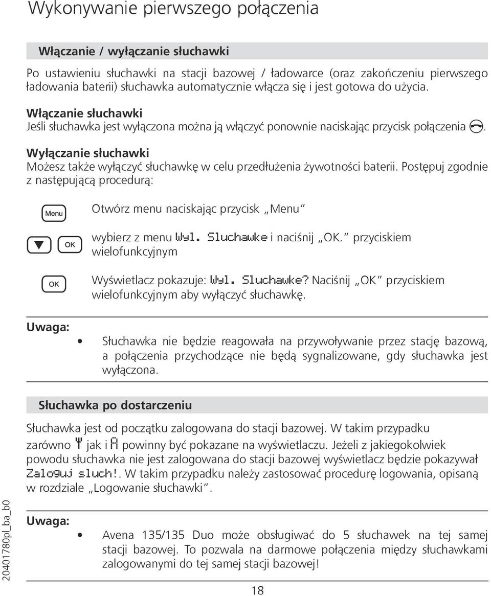 Wyłączanie słuchawki Możesz także wyłączyć słuchawkę w celu przedłużenia żywotności baterii. Postępuj zgodnie z następującą procedurą: Otwórz menu naciskając przycisk Menu wybierz z menu Wyl.