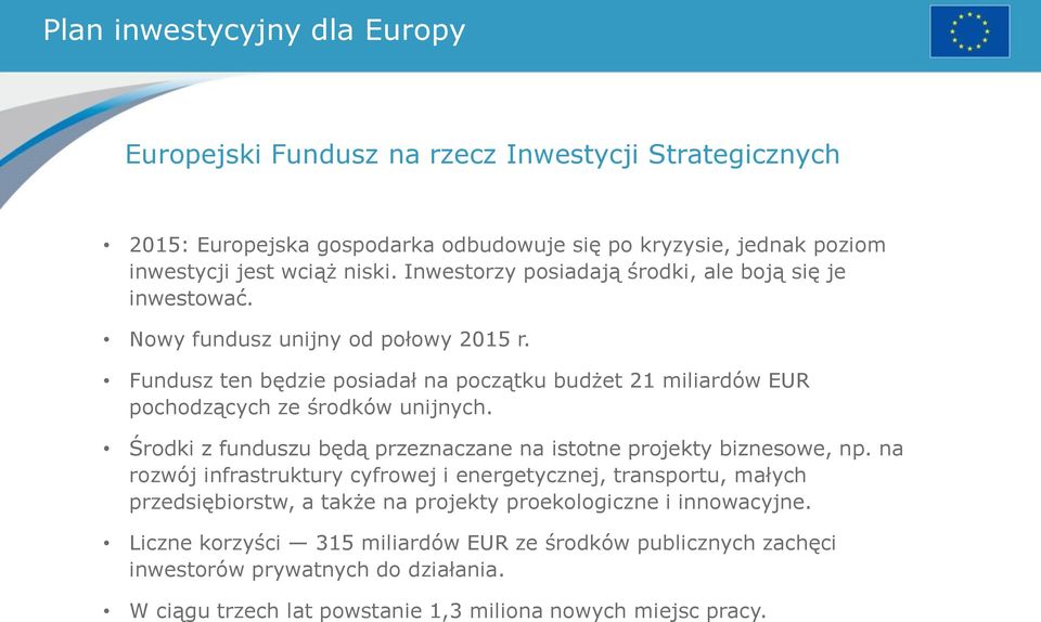 Fundusz ten będzie posiadał na początku budżet 21 miliardów EUR pochodzących ze środków unijnych. Środki z funduszu będą przeznaczane na istotne projekty biznesowe, np.