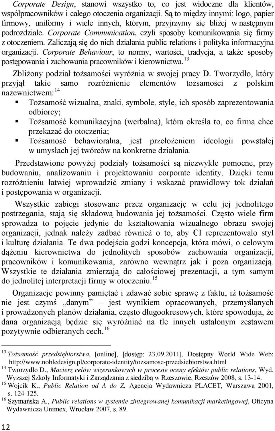 Zaliczają się do nich działania public relations i polityka informacyjna organizacji.