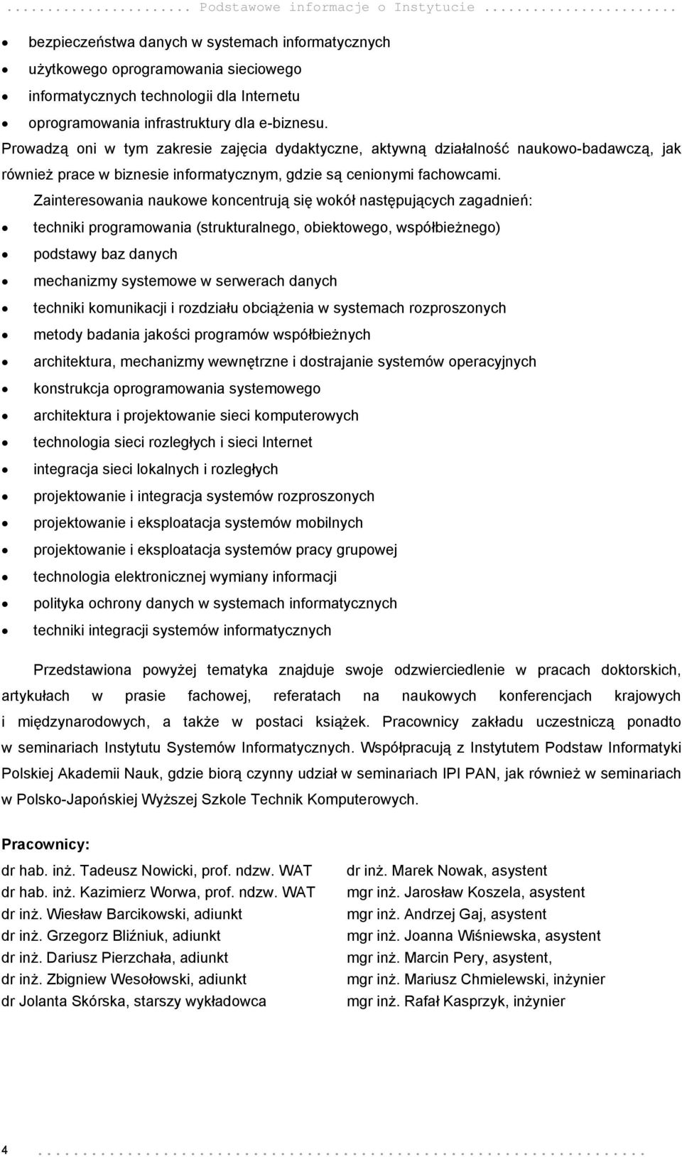 Prowadzą oni w tym zakresie zajęcia dydaktyczne, aktywną działalność naukowo-badawczą, jak również prace w biznesie informatycznym, gdzie są cenionymi fachowcami.