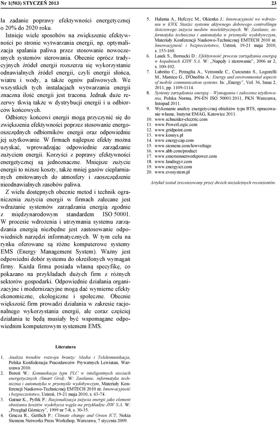 Obecnie oprócz tradycyjnych źródeł energii rozszerza się wykorzystanie odnawialnych źródeł energii, czyli energii słońca, wiatru i wody, a także ogniw paliwowych.