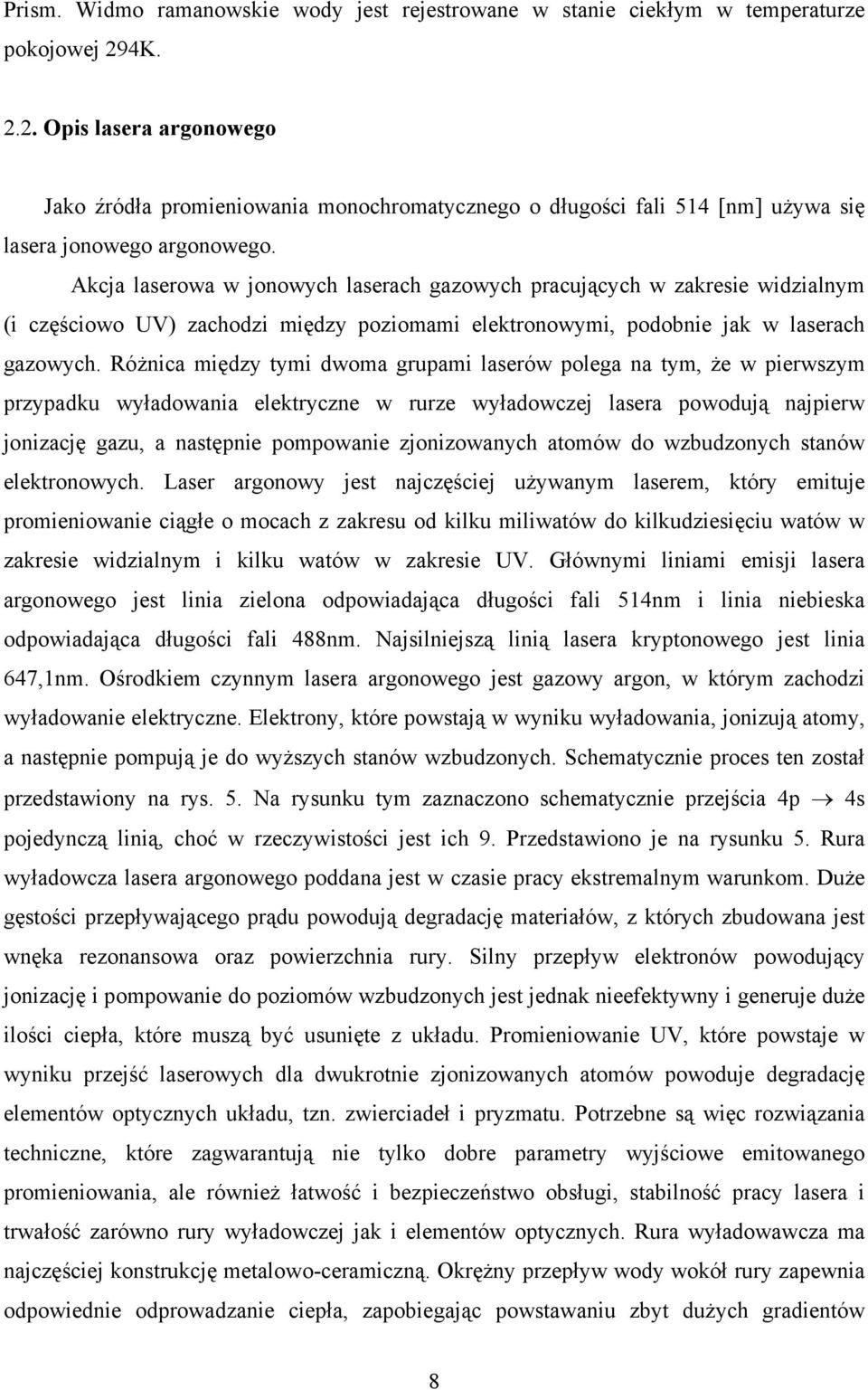 Akcja laserowa w jonowych laserach gazowych pracujących w zakresie widzialnym (i częściowo UV) zachodzi między poziomami elektronowymi, podobnie jak w laserach gazowych.