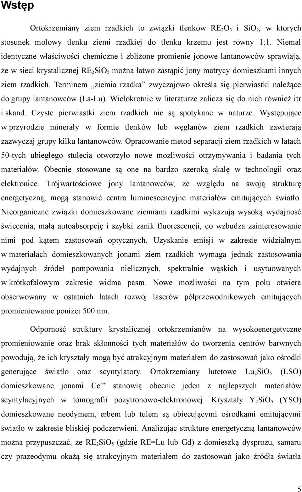 Terminem ziemia rzadka zwyczajowo określa się pierwiastki należące do grupy lantanowców (La-Lu). Wielokrotnie w literaturze zalicza się do nich również itr i skand.