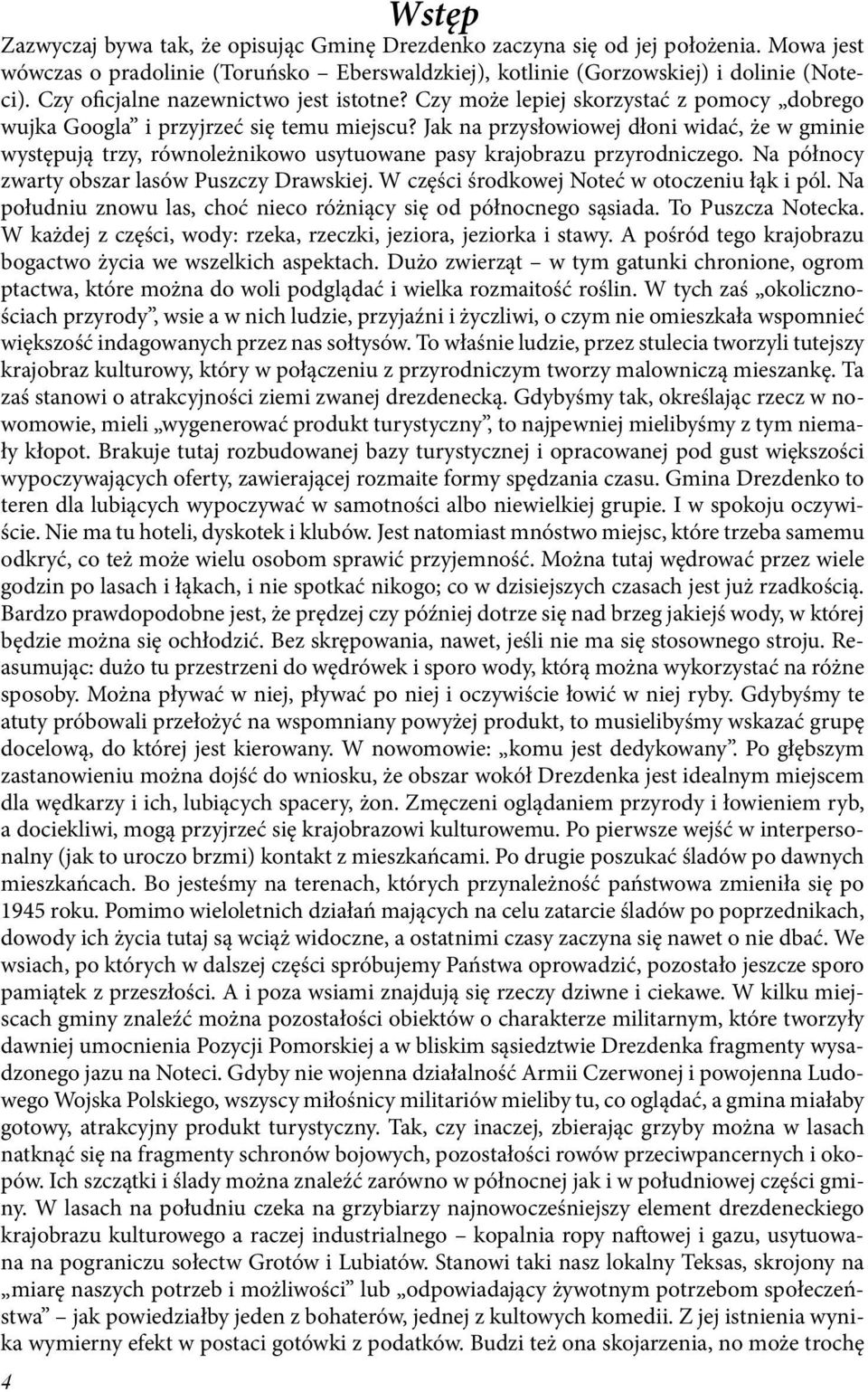 Jak na przysłowiowej dłoni widać, że w gminie występują trzy, równoleżnikowo usytuowane pasy krajobrazu przyrodniczego. Na północy zwarty obszar lasów Puszczy Drawskiej.