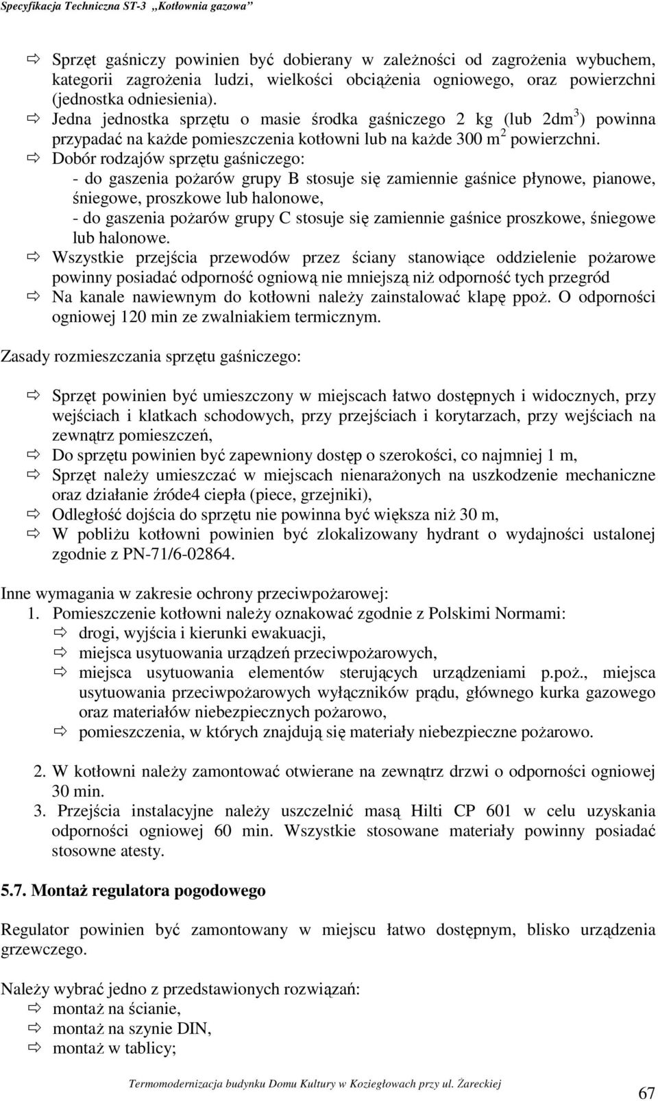 Dobór rodzajów sprzętu gaśniczego: - do gaszenia pożarów grupy B stosuje się zamiennie gaśnice płynowe, pianowe, śniegowe, proszkowe lub halonowe, - do gaszenia pożarów grupy C stosuje się zamiennie